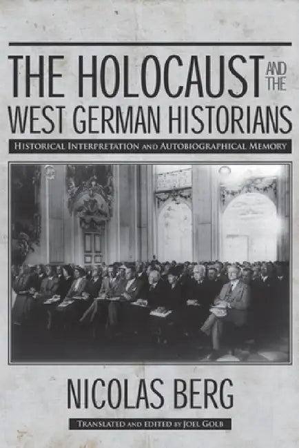 The Holocaust and the West German Historians: Historical Interpretation and Autobiographical Memory by Nicolas Berg
