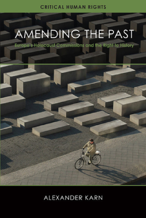 Amending the Past: Europe's Holocaust Commissions and the Right to History by Alexander Karn