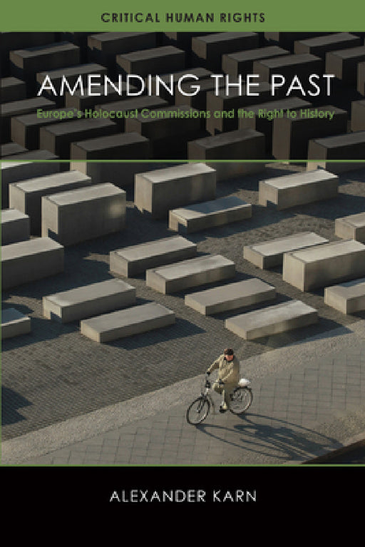 Amending the Past: Europe's Holocaust Commissions and the Right to History by Alexander Karn