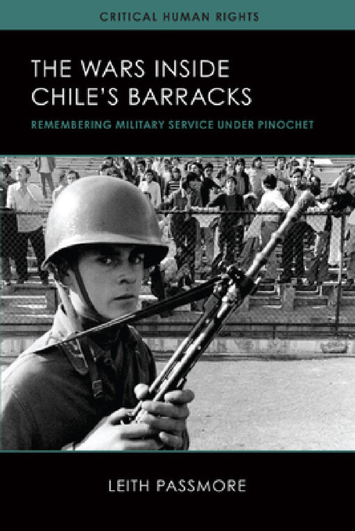 The Wars inside Chile's Barracks: Remembering Military Service under Pinochet by Leith Passmore