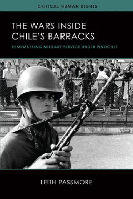 The Wars inside Chile's Barracks: Remembering Military Service under Pinochet by Leith Passmore