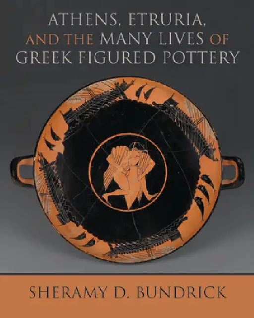 Athens, Etruria, and the Many Lives of Greek Figured Pottery by Sheramy D. Bundrick