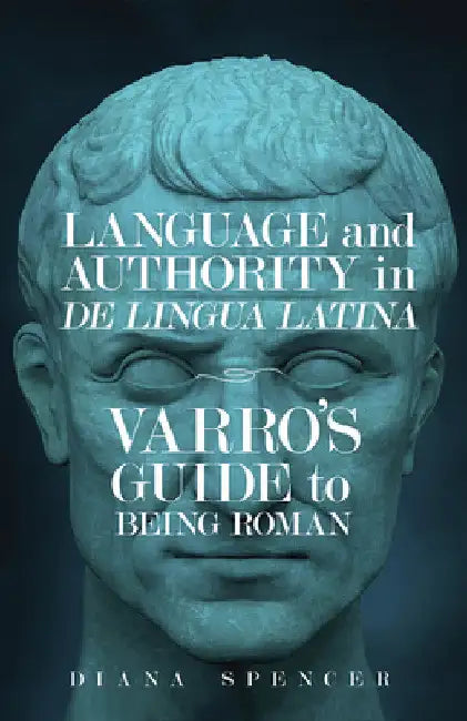 Language and Authority in de Lingua Latina: Varro's Guide to Being Roman by Diana Spencer