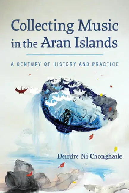 Collecting Music in the Aran Islands: A Century of History and Practice by Deirdre Ní Chonghaile