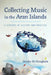 Collecting Music in the Aran Islands: A Century of History and Practice by Deirdre Ní Chonghaile