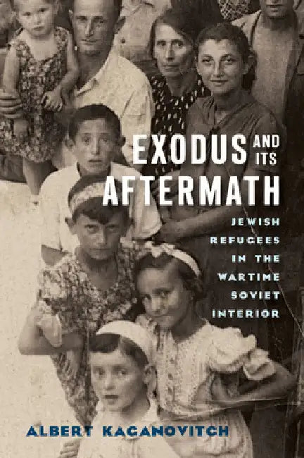 Exodus and Its Aftermath: Jewish Refugees in the Wartime Soviet Interior by Albert Kaganovitch