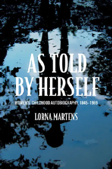 As Told By Herself: Women's Childhood Autobiography, 1845-1969 by Lorna Martens