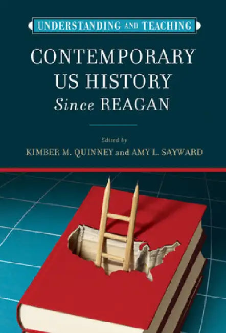 Understanding and Teaching Contemporary US History since Reagan by Kimber Quinney