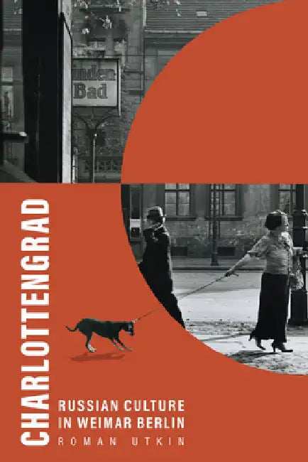Charlottengrad: Russian Culture in Weimar Berlin by Roman Utkin