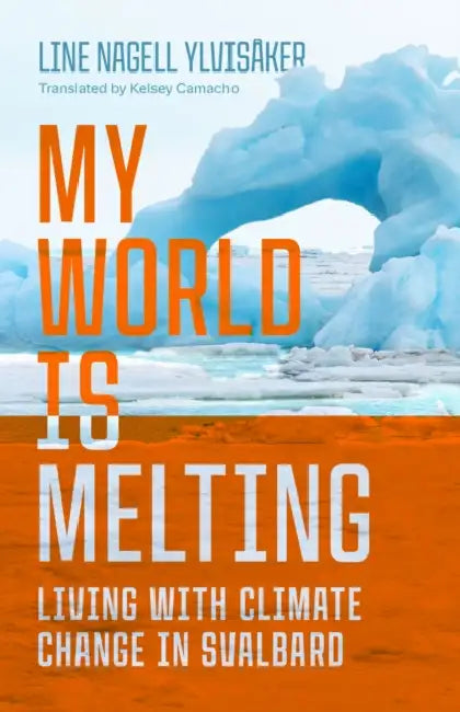 My World Is Melting: Living with Climate Change in Svalbard by Line Nagell Ylvisåker, Kelsey Camacho