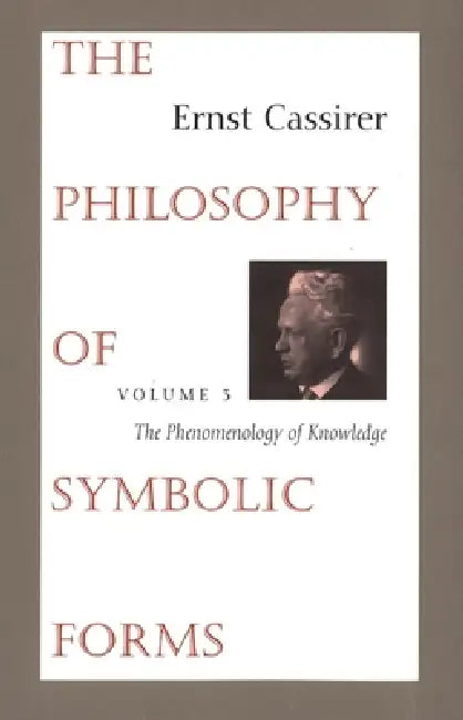 The Philosophy of Symbolic Forms: Volume 3: The Phenomenology of Knowledge by Ernst Cassirer, Ralph Manheim, Charles W. Hendel