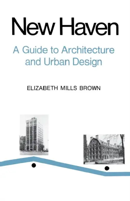 New Haven: A Guide to Architecture and Urban Design: 15 Illustrated Tours by Elizabeth Mills Brown