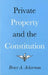 Private Property and the Constitution by Bruce Ackerman
