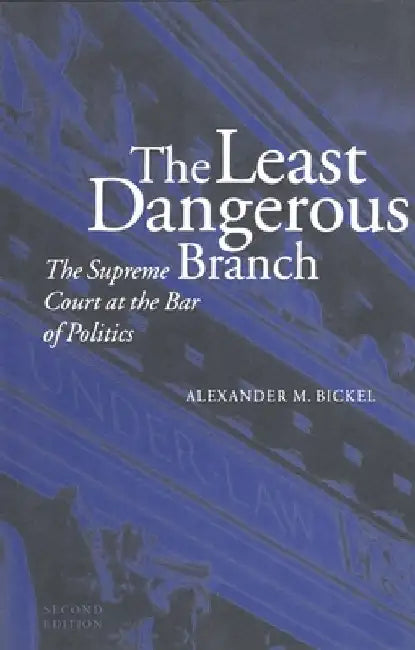 The Least Dangerous Branch by Alexander M. Bickel