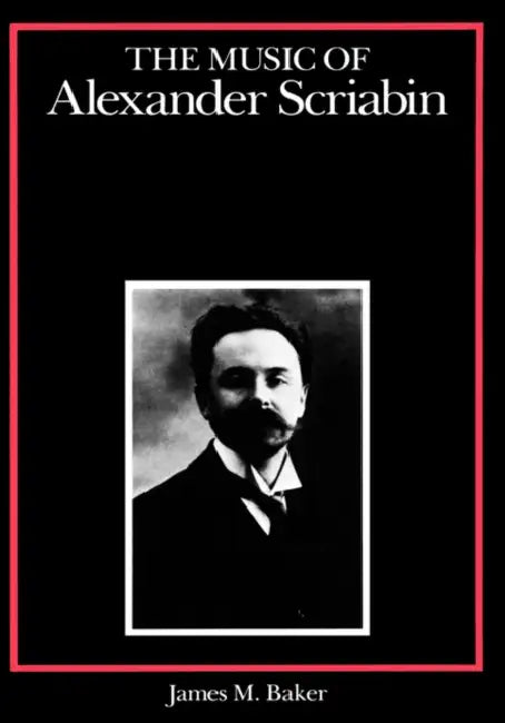The Music of Alexander Scriabin by James M. Baker