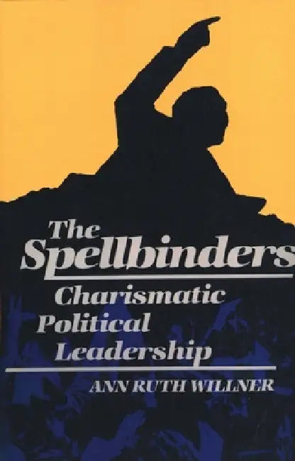 The Spellbinders: Charismatic Political Leadership by Ann Ruth Willner