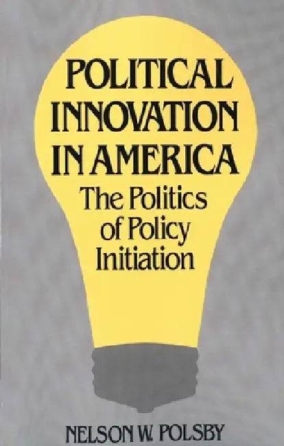 Political Innovation in America: The Politics of Policy Initiation by Nelson W. Polsby