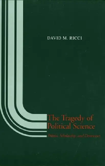 The Tragedy of Political Science: Politics, Scholarship, and Democracy by David M. Ricci