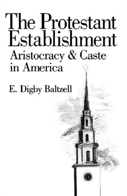 The Protestant Establishment: Aristocracy and Caste in America by E. Digby Baltzell