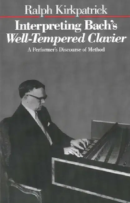 Interpreting Bach's Well-Tempered Clavier: A Performer`s Discourse of Method by Ralph Kirkpatrick