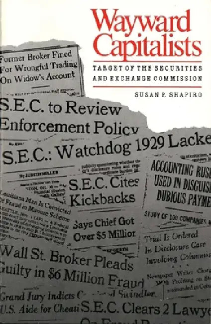 Wayward Capitalists: Targets of the Securities and Exchange Commission by Susan P. Shapiro