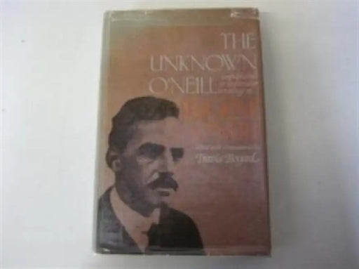 The Unknown O`neill: Unpublished or Unfamiliar Writings of Eugene O`neill by Travis Bogard, Eugene O'Neill