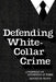 Defending White Collar Crime: A Portrait of Attorneys at Work by Kenneth Mann