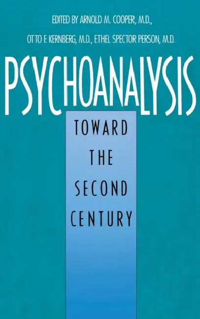 Psychoanalysis: Toward the Second Century by Arnold Cooper, Ethel Person, Otto Kernberg