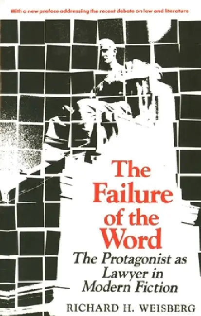 The Failure of the Word: The Protagonist as Lawyer in Modern Fiction by Richard H. Weisberg