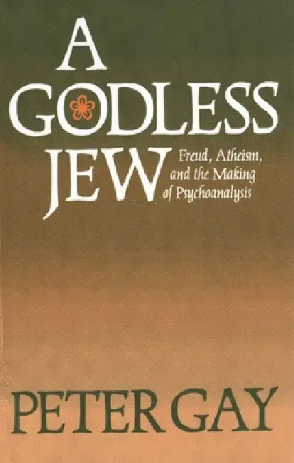 A Godless Jew: Freud, Atheism, and the Making of Psychoanalysis by Peter Gay