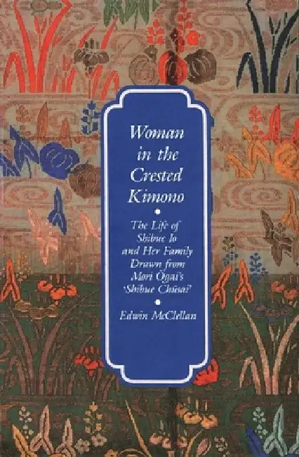 Woman in the Crested Kimono: The Life of Shibue IO and Her Family Drawn from Mori Ogai's Shibue Chusai by Edwin McClellan