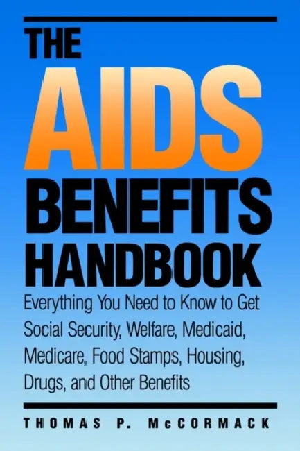 The AIDS Benefits Handbook: Everything You Need to Know to Get Social Security, Welfare, Medicaid, Medicare, Food Stamps, Housing... by Thomas P. McCormack