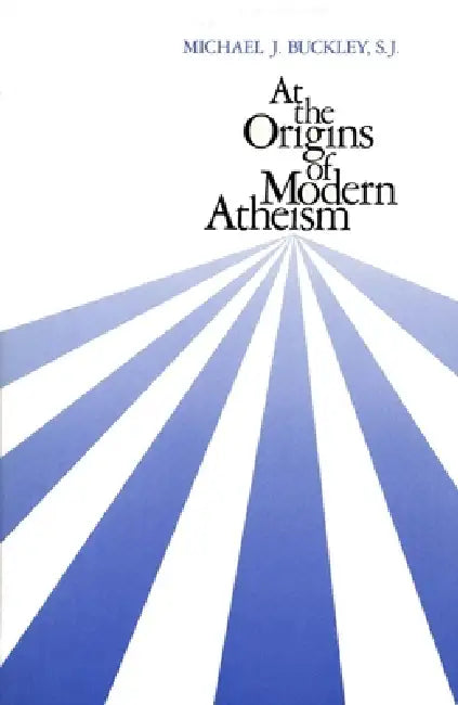 At the Origins of Modern Atheism by Michael J. Buckley