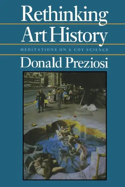 Rethinking Art History: Meditations on a Coy Science by Donald Preziosi