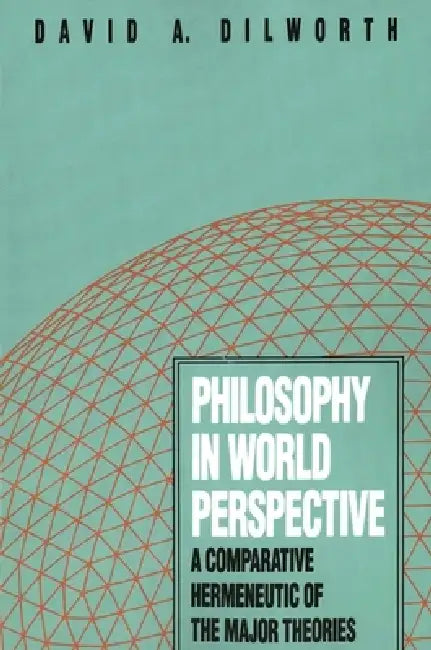 Philosophy in World Perspective: A Comparative Hermeneutic of the Major Theories by David A. Dilworth