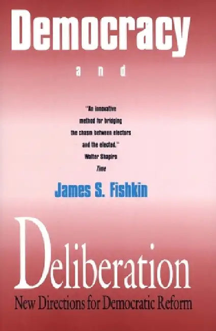 Democracy and Deliberation: New Directions for Democratic Reform by James S. Fishkin