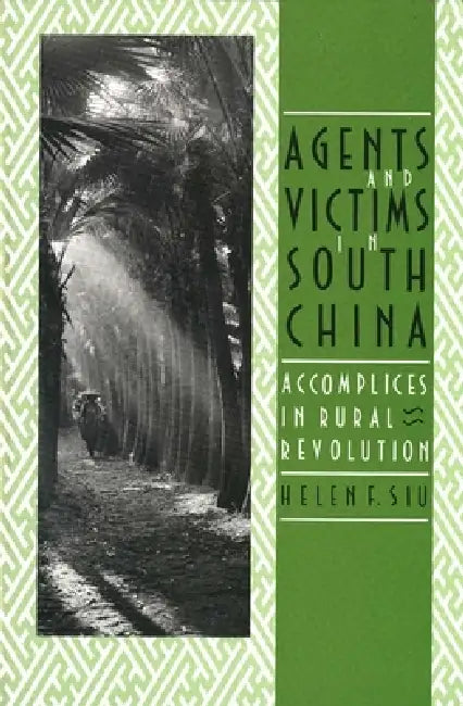 Agents and Victims in South China: Accomplices in Rural Revolution by Helen F. Siu