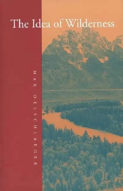 The Idea of Wilderness: From Prehistory to the Age of Ecology by Max Oelschlaeger