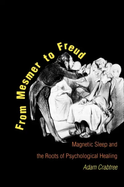From Mesmer to Freud: Magnetic Sleep and the Roots of Psychological Healing by Adam Crabtree