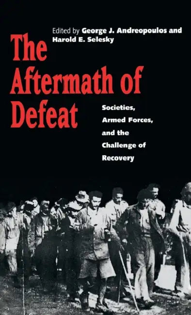The Aftermath of Defeat: Societies, Armed Forces, and the Challenge of Recovery by George Andreopoulos, Harold E. Selesky