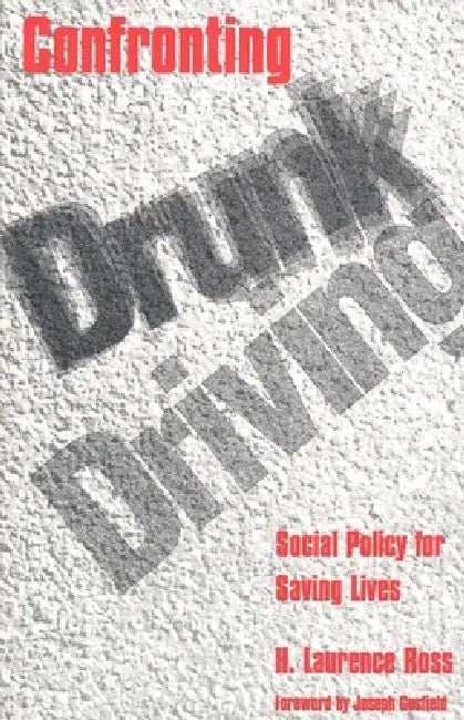 Confronting Drunk Driving: Social Policy for Saving Lives by H. Laurence Ross