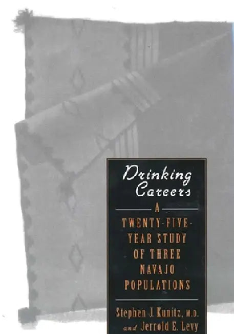 Drinking Careers: A Twenty-Five Year Study of Three Navajo Populations by Stephen J. Kunitz, Jerrold E. Levy