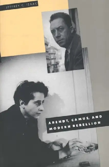 Arendt, Camus, and Modern Rebellion by Jeffrey C. Isaac