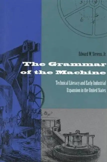 The Grammar of the Machine: Technical Literacy and Early Industrial Expansion in the United States by Edward Stevens