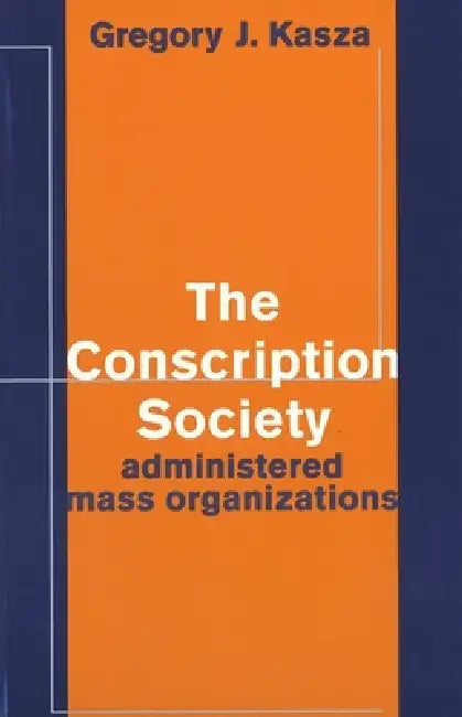 The Conscription Society: Administered Mass Organizations by Gregory J. Kasza