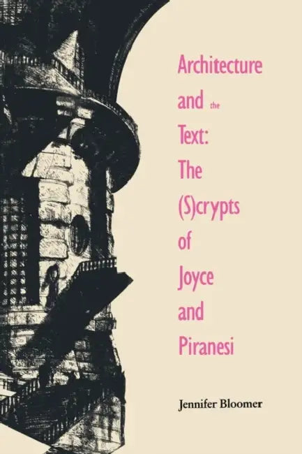 Architecture and the Text: The (S)Crypts of Joyce and Piranesi by Jennifer Bloomer