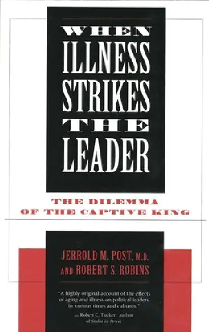 When Illness Strikes the Leader: The Dilemma of the Captive King by Robert S. Robins, Jerrold Post