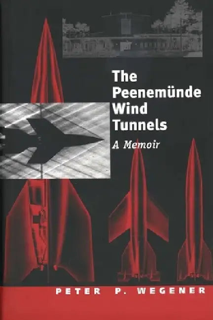The Peenemünde Wind Tunnels: A Memoir by Peter P. Wegener
