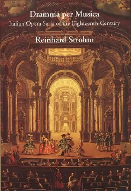 Dramma Per Musica: Italian Opera Seria of the Eighteenth Century by Reinhard Strohm