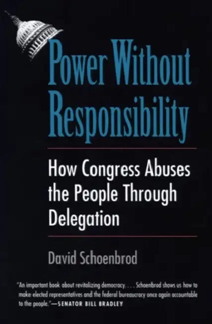 Power Without Responsibility: How Congress Abuses the People Through Delegation by David Schoenbrod